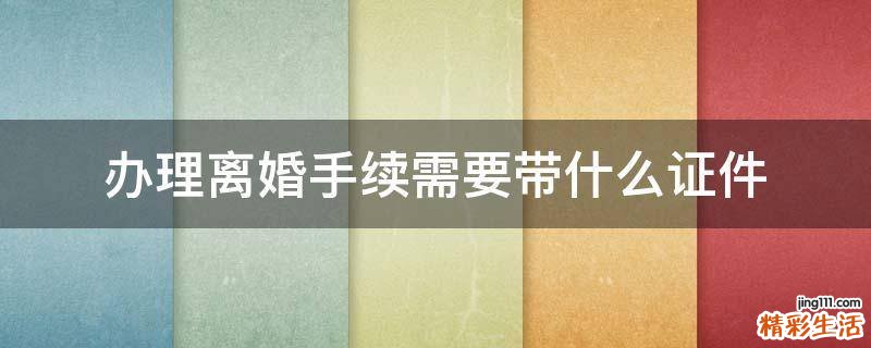 办理离婚手续需要带什么证件