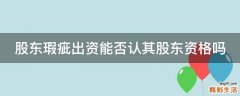 股东瑕疵出资能否认其股东资格吗