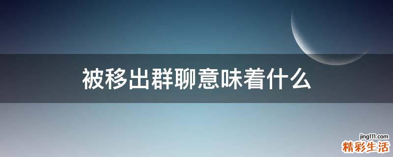 被移出群聊意味着什么