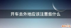 开车去外地应该注意些什么