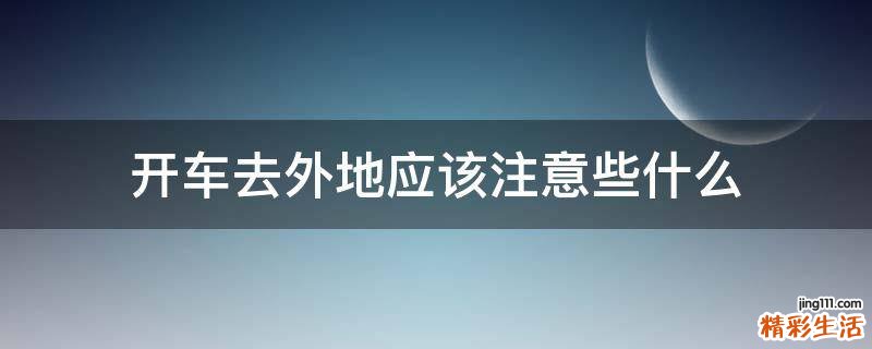 开车去外地应该注意些什么