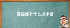 盘锦都有什么淡水鱼