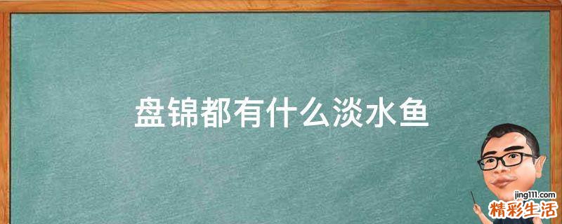盘锦都有什么淡水鱼