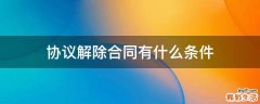 协议解除合同有什么条件