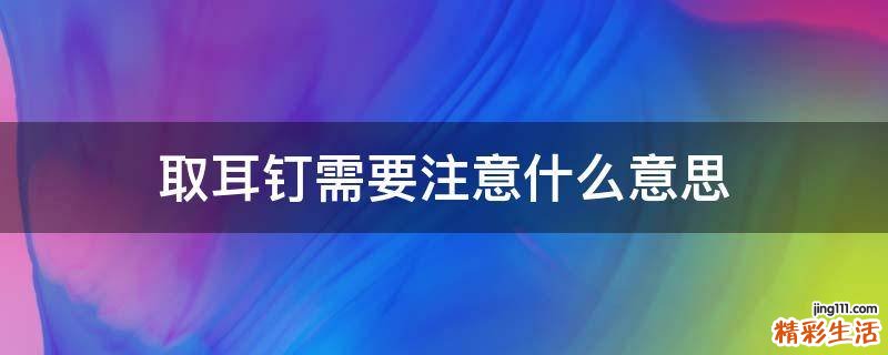取耳钉需要注意什么意思