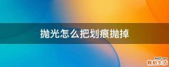 抛光怎么把划痕抛掉