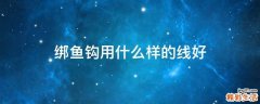 绑鱼钩用什么样的线好