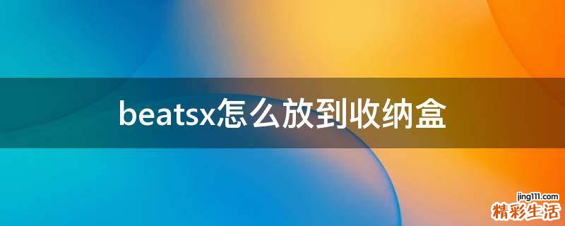 beatsx怎么放到收纳盒