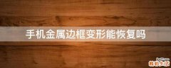 手机金属边框变形能恢复吗