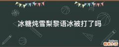 冰糖炖雪梨黎语冰被打了吗