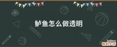 鲈鱼怎么做透明