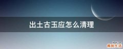 出土古玉应怎么清理