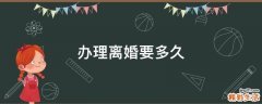 办理离婚要多久