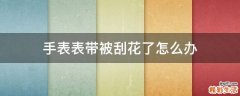 手表表带被刮花了怎么办