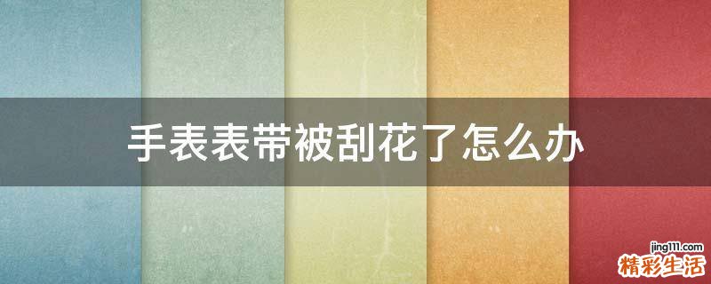手表表带被刮花了怎么办