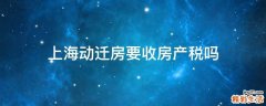 上海动迁房要收房产税吗