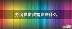 办消费贷款需要些什么
