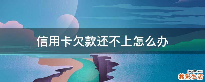 信用卡欠款还不上怎么办
