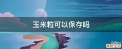 玉米粒可以保存吗