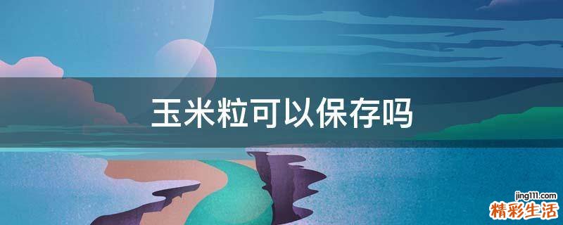 玉米粒可以保存吗