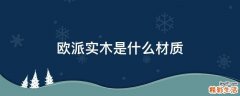 欧派实木是什么材质