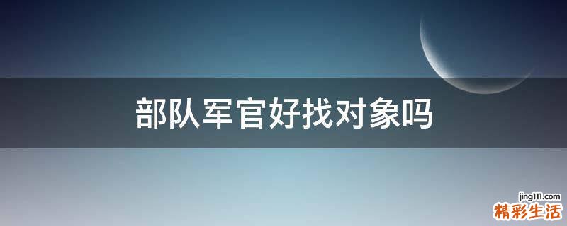 部队军官好找对象吗
