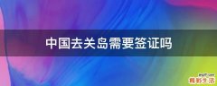 中国去关岛需要签证吗