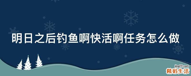 明日之后钓鱼啊快活啊任务怎么做