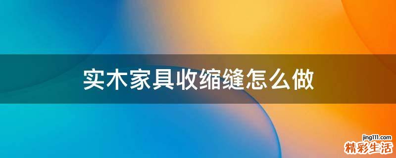 实木家具收缩缝怎么做