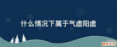 什么情况下属于气虚阳虚