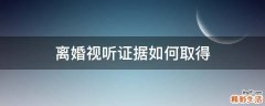 离婚视听证据如何取得