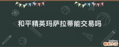 和平精英玛萨拉蒂能交易吗