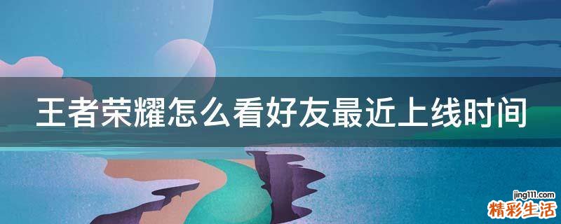 王者荣耀怎么看好友最近上线时间