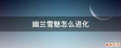 幽兰雪魅怎么进化
