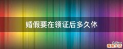 婚假要在领证后多久休