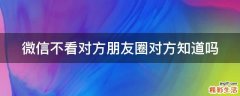 微信不看对方朋友圈对方知道吗