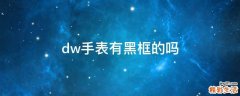 dw手表有黑框的吗