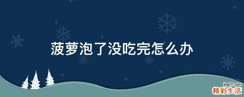 菠萝泡了没吃完怎么办