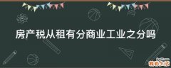 房产税从租有分商业工业之分吗