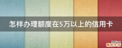 怎样办理额度在5万以上的信用卡