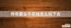 传奇霸业不花钱怎么玩下去