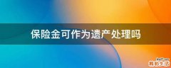 保险金可作为遗产处理吗