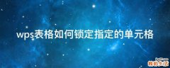 wps表格如何锁定指定的单元格