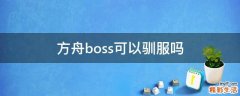 方舟boss可以驯服吗