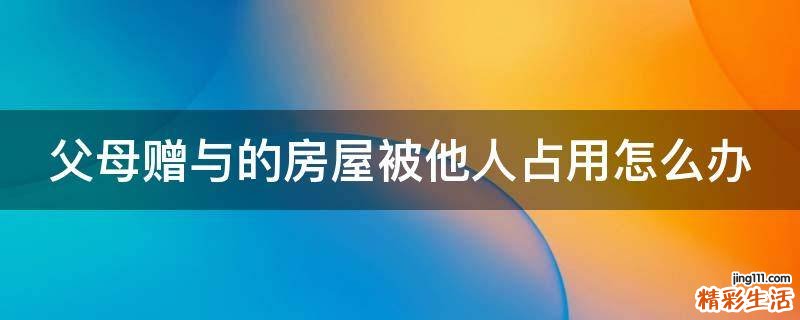 父母赠与的房屋被他人占用怎么办