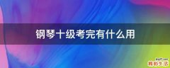 钢琴十级考完有什么用