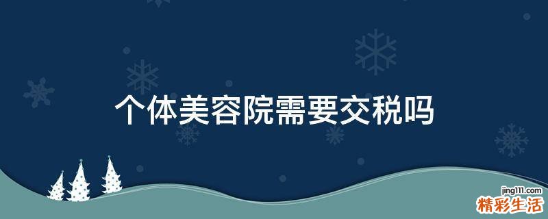 个体美容院需要交税吗