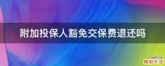 附加投保人豁免交保费退还吗