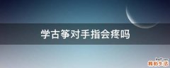 学古筝对手指会疼吗