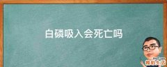 白磷吸入会死亡吗